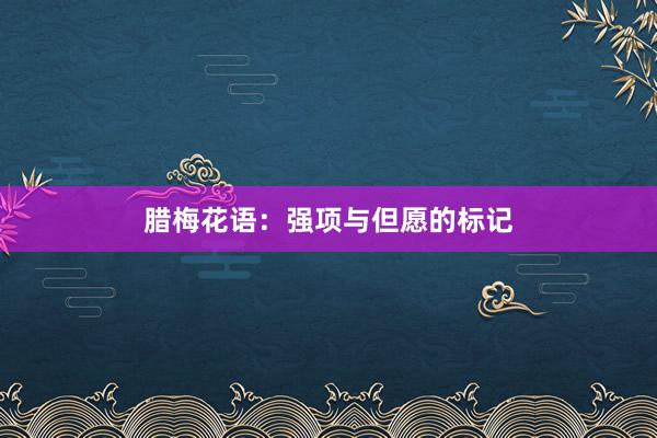腊梅花语：强项与但愿的标记