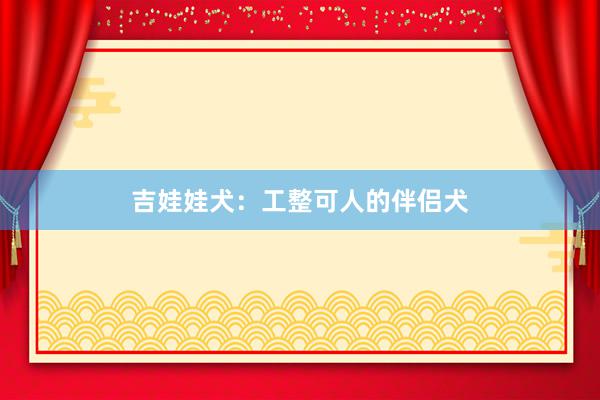 吉娃娃犬：工整可人的伴侣犬